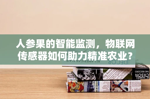 人参果的智能监测，物联网传感器如何助力精准农业？