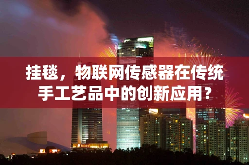 挂毯，物联网传感器在传统手工艺品中的创新应用？