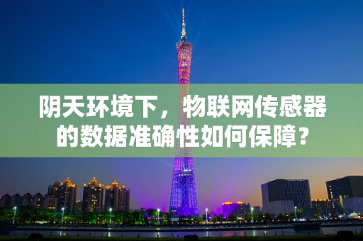 阴天环境下，物联网传感器的数据准确性如何保障？