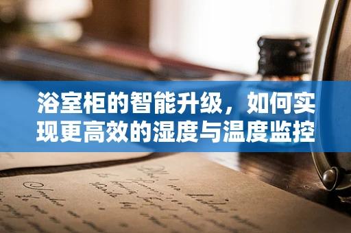 浴室柜的智能升级，如何实现更高效的湿度与温度监控？