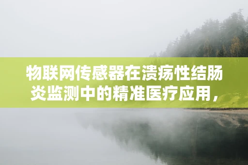物联网传感器在溃疡性结肠炎监测中的精准医疗应用，如何实现实时、无创的病情监控？