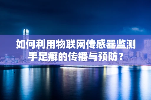 如何利用物联网传感器监测手足癣的传播与预防？