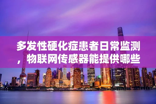 多发性硬化症患者日常监测，物联网传感器能提供哪些精准健康数据？