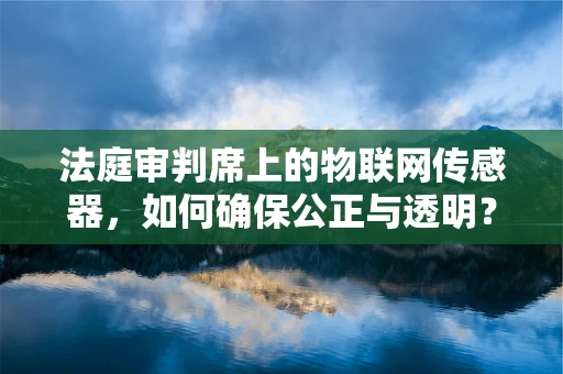 法庭审判席上的物联网传感器，如何确保公正与透明？