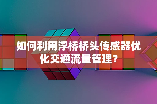 如何利用浮桥桥头传感器优化交通流量管理？