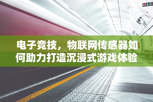 电子竞技，物联网传感器如何助力打造沉浸式游戏体验？