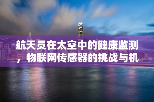 航天员在太空中的健康监测，物联网传感器的挑战与机遇
