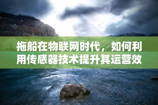 拖船在物联网时代，如何利用传感器技术提升其运营效率与安全？