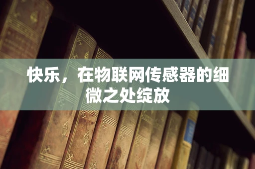 快乐，在物联网传感器的细微之处绽放