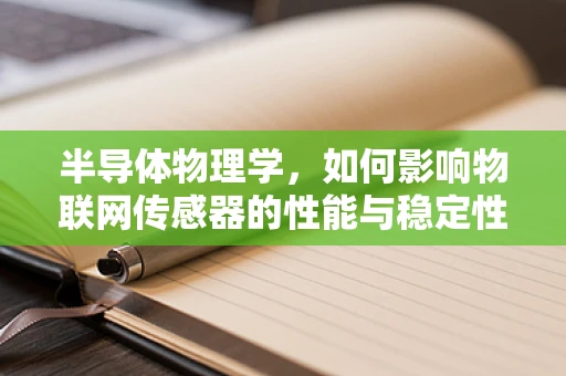 半导体物理学，如何影响物联网传感器的性能与稳定性？