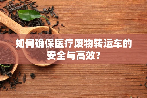 如何确保医疗废物转运车的安全与高效？