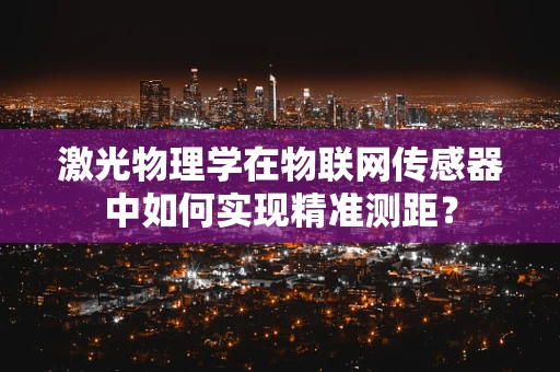 激光物理学在物联网传感器中如何实现精准测距？