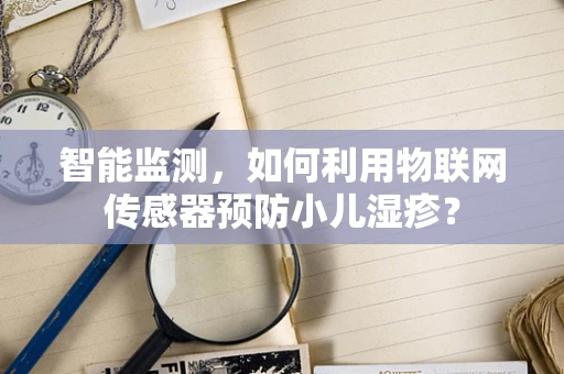 智能监测，如何利用物联网传感器预防小儿湿疹？