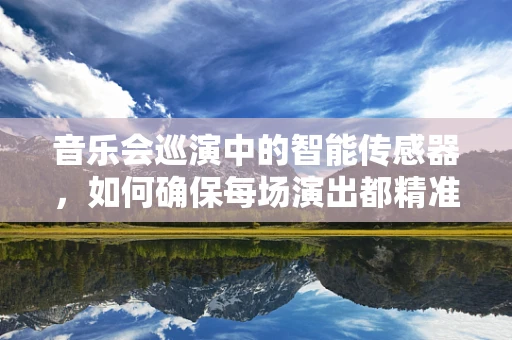 音乐会巡演中的智能传感器，如何确保每场演出都精准无瑕？