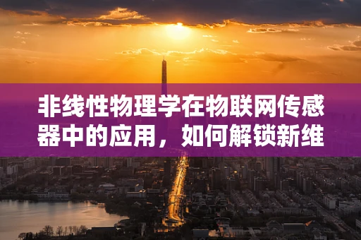 非线性物理学在物联网传感器中的应用，如何解锁新维度？
