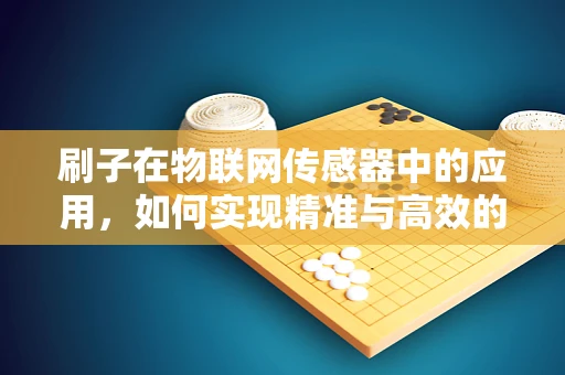 刷子在物联网传感器中的应用，如何实现精准与高效的监测？