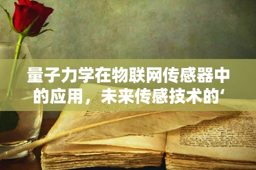 量子力学在物联网传感器中的应用，未来传感技术的‘量子跃迁’？