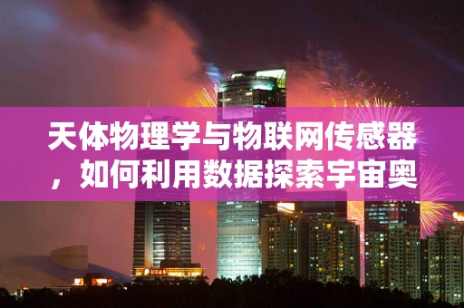天体物理学与物联网传感器，如何利用数据探索宇宙奥秘？