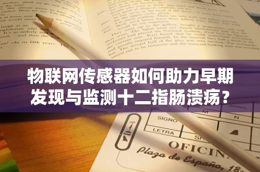 物联网传感器如何助力早期发现与监测十二指肠溃疡？