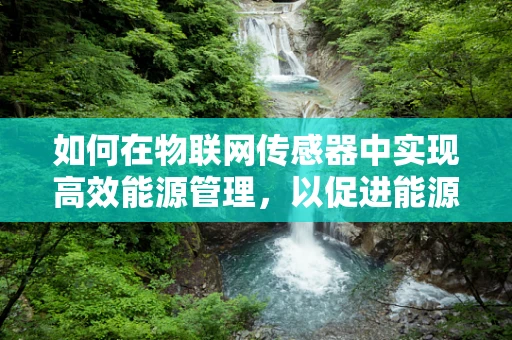 如何在物联网传感器中实现高效能源管理，以促进能源科学的进步？