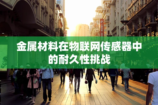 金属材料在物联网传感器中的耐久性挑战