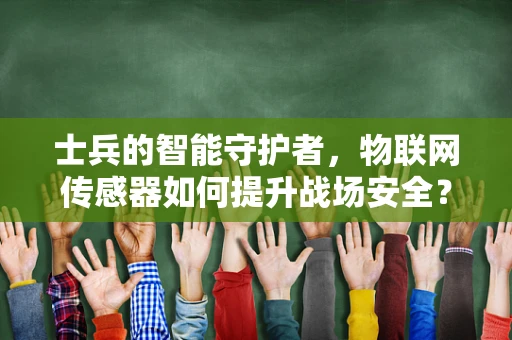 士兵的智能守护者，物联网传感器如何提升战场安全？