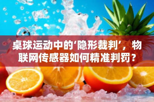 桌球运动中的‘隐形裁判’，物联网传感器如何精准判罚？