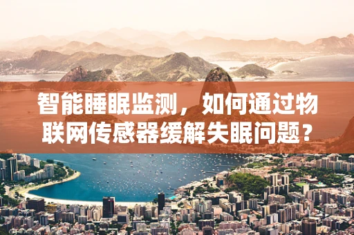 智能睡眠监测，如何通过物联网传感器缓解失眠问题？
