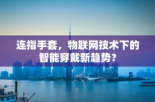 连指手套，物联网技术下的智能穿戴新趋势？