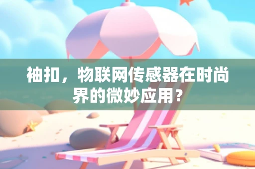 袖扣，物联网传感器在时尚界的微妙应用？