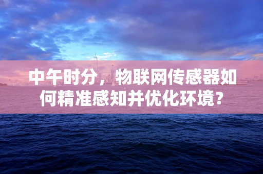 中午时分，物联网传感器如何精准感知并优化环境？