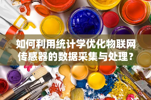 如何利用统计学优化物联网传感器的数据采集与处理？