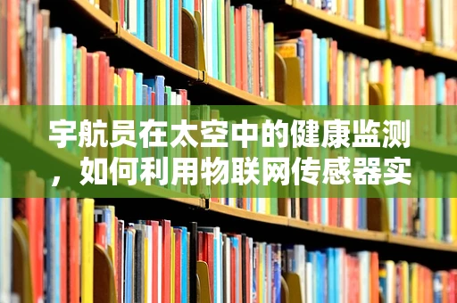 宇航员在太空中的健康监测，如何利用物联网传感器实现？