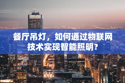 餐厅吊灯，如何通过物联网技术实现智能照明？