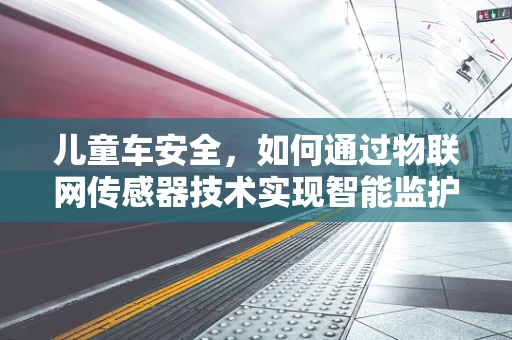 儿童车安全，如何通过物联网传感器技术实现智能监护？