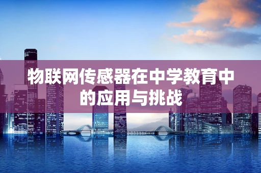 物联网传感器在中学教育中的应用与挑战