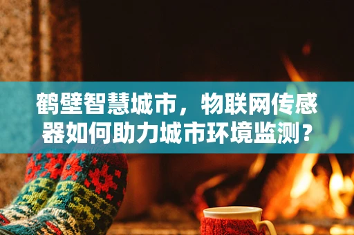 鹤壁智慧城市，物联网传感器如何助力城市环境监测？