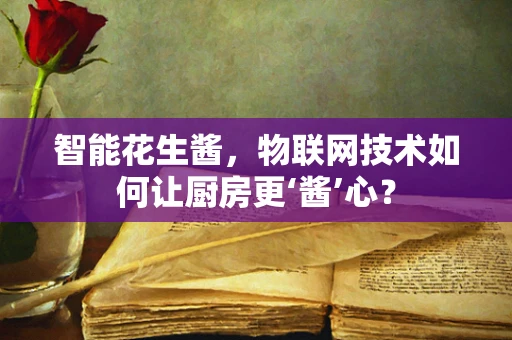 智能花生酱，物联网技术如何让厨房更‘酱’心？