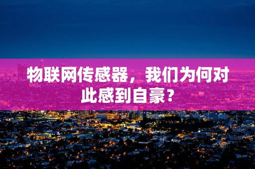 物联网传感器，我们为何对此感到自豪？