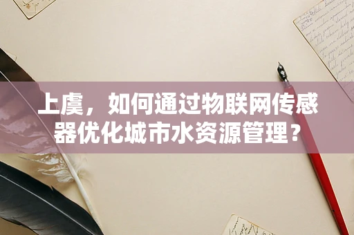 上虞，如何通过物联网传感器优化城市水资源管理？