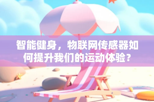 智能健身，物联网传感器如何提升我们的运动体验？