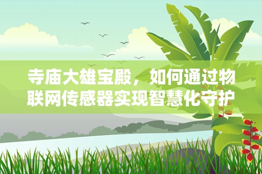 寺庙大雄宝殿，如何通过物联网传感器实现智慧化守护？