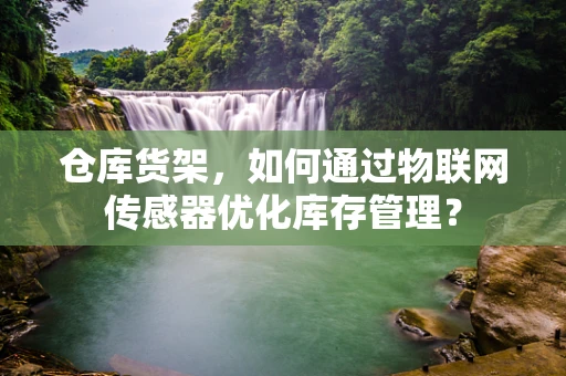 仓库货架，如何通过物联网传感器优化库存管理？
