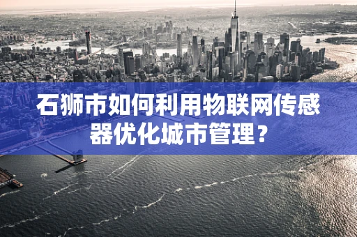 石狮市如何利用物联网传感器优化城市管理？