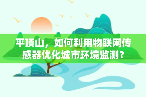 平顶山，如何利用物联网传感器优化城市环境监测？