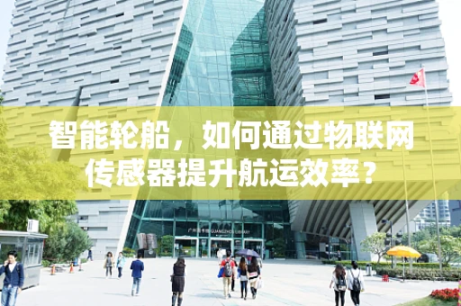 智能轮船，如何通过物联网传感器提升航运效率？