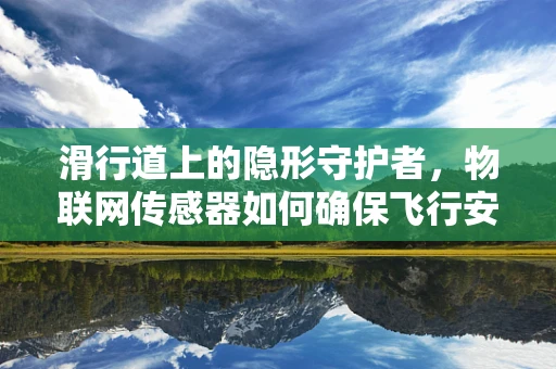 滑行道上的隐形守护者，物联网传感器如何确保飞行安全？