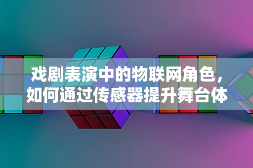 戏剧表演中的物联网角色，如何通过传感器提升舞台体验？