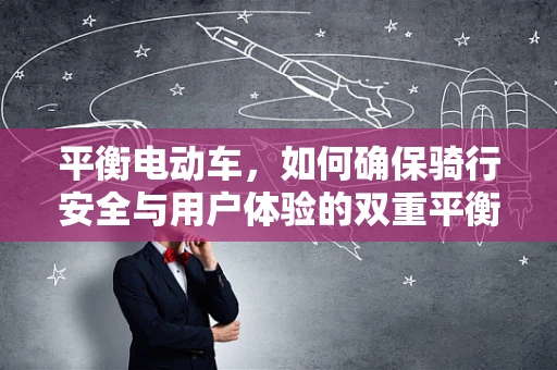 平衡电动车，如何确保骑行安全与用户体验的双重平衡？