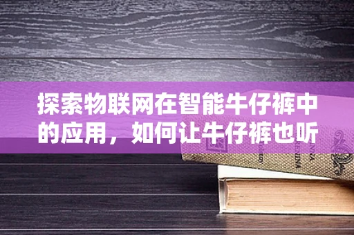 探索物联网在智能牛仔裤中的应用，如何让牛仔裤也听见你的步伐？